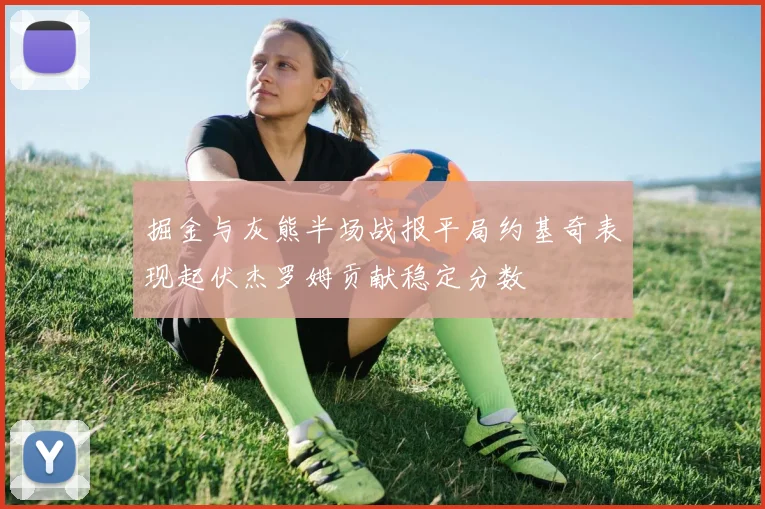 掘金与灰熊半场战报平局约基奇表现起伏杰罗姆贡献稳定分数