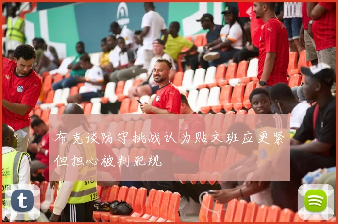布克谈防守挑战认为贴文班应更紧但担心被判犯规