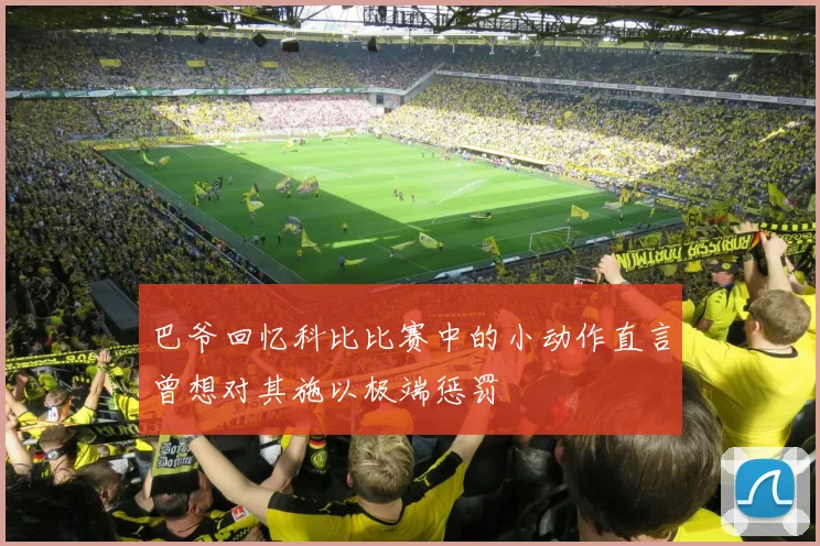 巴爷回忆科比比赛中的小动作直言曾想对其施以极端惩罚